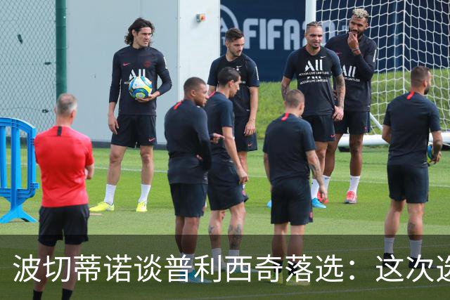 波切蒂诺谈普利西奇落选：这次选的是我们想合作的球员，就这样