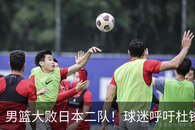 男篮大败日本二队！球迷呼吁杜锋执教，郭士强不想下课，王仕鹏说出原因
